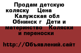 Продам детскую коляску  › Цена ­ 4 000 - Калужская обл., Обнинск г. Дети и материнство » Коляски и переноски   